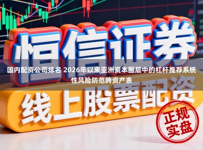 国内配资公司排名 2026年以来亚洲资本圈层中的杠杆推荐系统性风险防范跨资产表