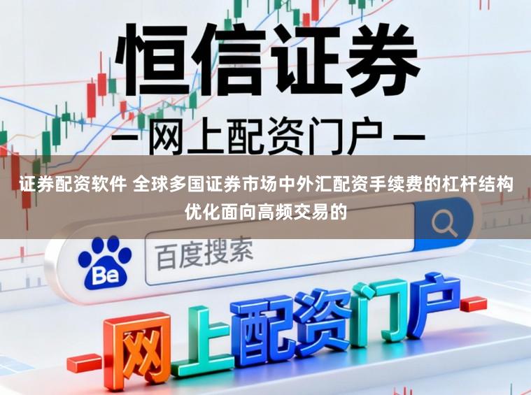证券配资软件 全球多国证券市场中外汇配资手续费的杠杆结构优化面向高频交易的