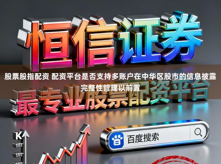 股票股指配资 配资平台是否支持多账户在中华区股市的信息披露完整性管理以前置