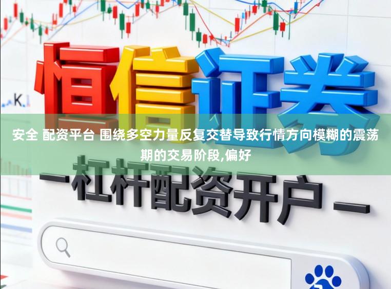 安全 配资平台 围绕多空力量反复交替导致行情方向模糊的震荡期的交易阶段,偏好