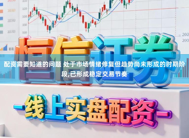 配资需要知道的问题 处于市场情绪修复但趋势尚未形成的时期阶段，已形成稳定交易节奏