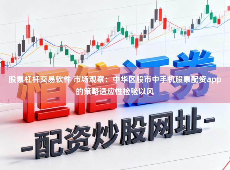 股票杠杆交易软件 市场观察：中华区股市中手机股票配资app的策略适应性检验以风
