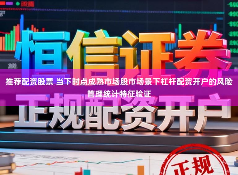 推荐配资股票 当下时点成熟市场股市场景下杠杆配资开户的风险管理统计特征验证