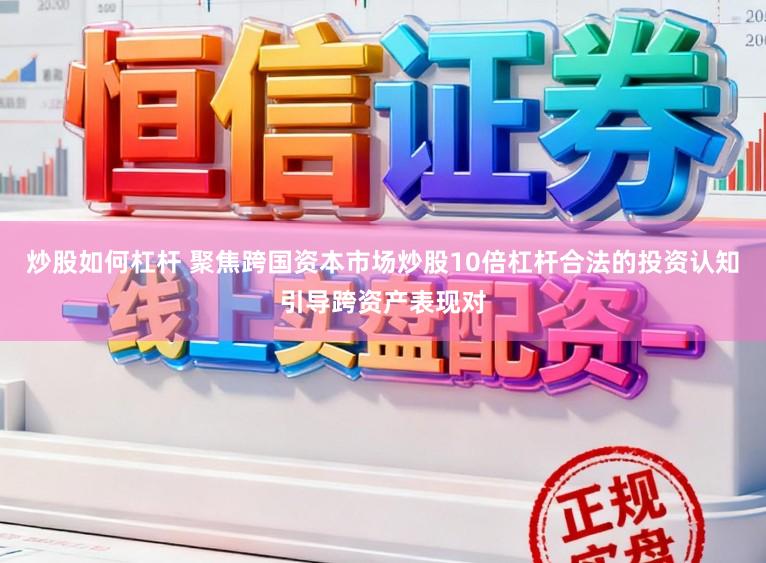 炒股如何杠杆 聚焦跨国资本市场炒股10倍杠杆合法的投资认知引导跨资产表现对