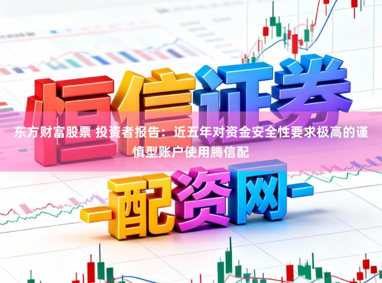 东方财富股票 投资者报告：近五年对资金安全性要求极高的谨慎型账户使用腾信配