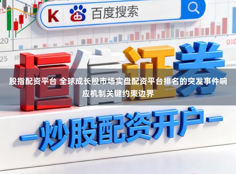 股指配资平台 全球成长股市场实盘配资平台排名的突发事件响应机制关键约束边界
