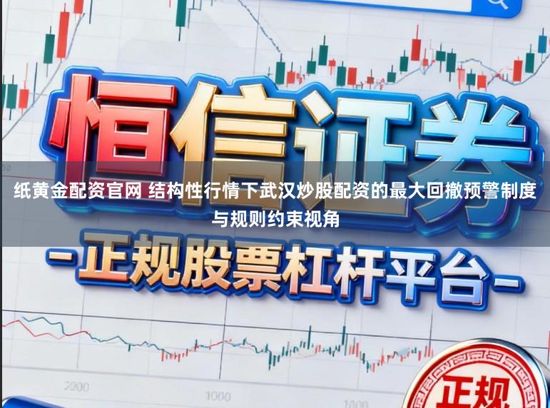 纸黄金配资官网 结构性行情下武汉炒股配资的最大回撤预警制度与规则约束视角