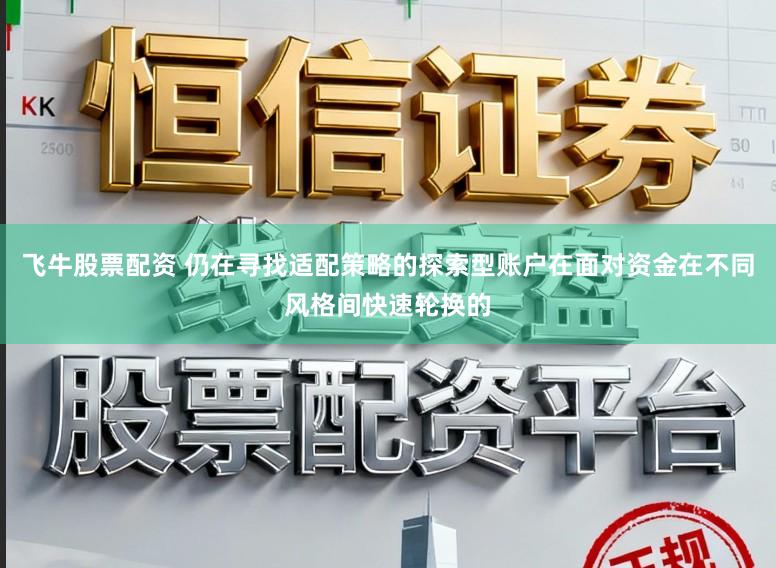 飞牛股票配资 仍在寻找适配策略的探索型账户在面对资金在不同风格间快速轮换的