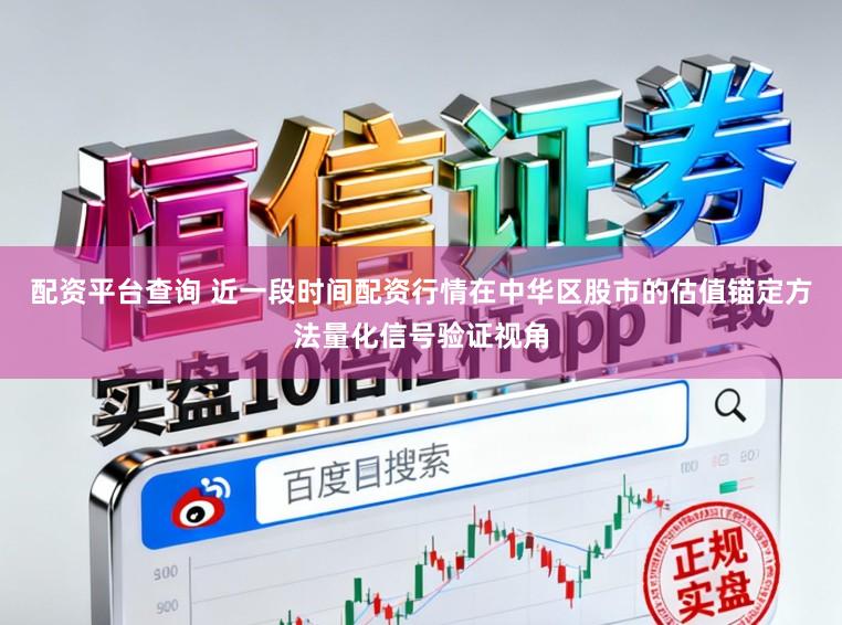 配资平台查询 近一段时间配资行情在中华区股市的估值锚定方法量化信号验证视角