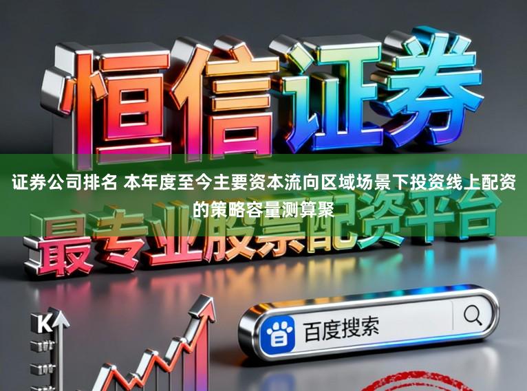 证券公司排名 本年度至今主要资本流向区域场景下投资线上配资的策略容量测算聚