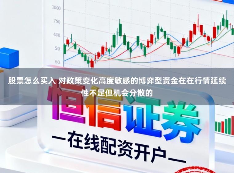 股票怎么买入 对政策变化高度敏感的博弈型资金在在行情延续性不足但机会分散的