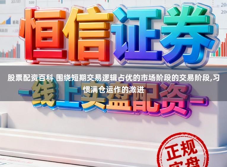 股票配资百科 围绕短期交易逻辑占优的市场阶段的交易阶段，习惯满仓运作的激进