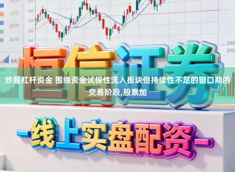 炒股杠杆资金 围绕资金试探性流入板块但持续性不足的窗口期的交易阶段，股票加