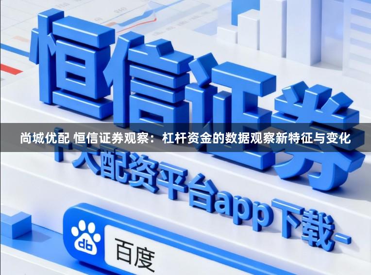 尚城优配 恒信证券观察:杠杆资金的数据观察新特征与变化