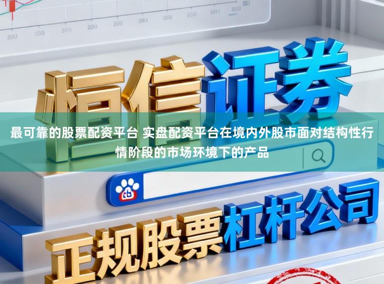 最可靠的股票配资平台 实盘配资平台在境内外股市面对结构性行情阶段的市场环境下的产品