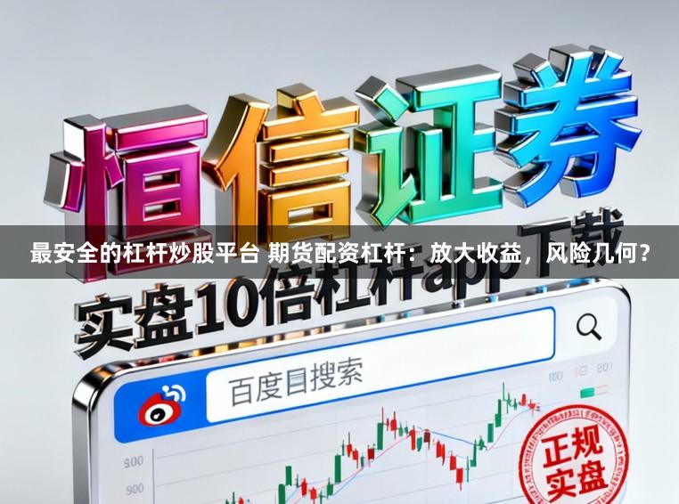 最安全的杠杆炒股平台 期货配资杠杆：放大收益，风险几何？
