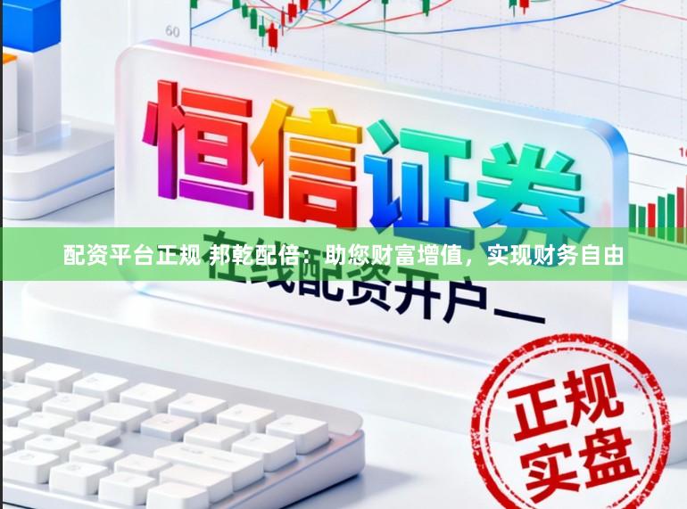配资平台正规 邦乾配倍:助您财富增值,实现财务自由