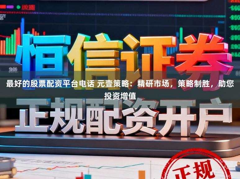 最好的股票配资平台电话 元壹策略：精研市场，策略制胜，助您投资增值