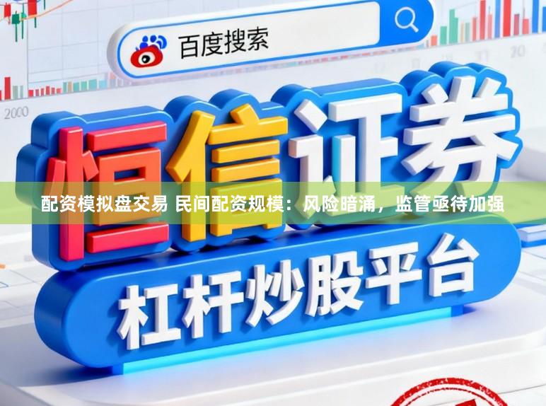配资模拟盘交易 民间配资规模:风险暗涌,监管亟待加强