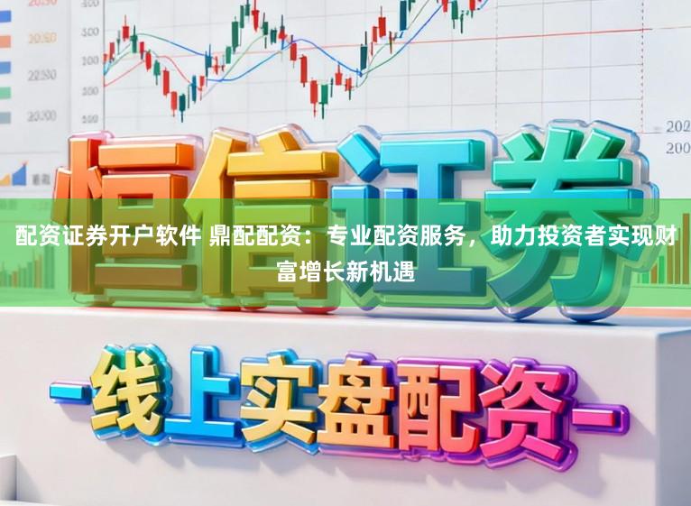 配资证券开户软件 鼎配配资:专业配资服务,助力投资者实现财富增长新机遇