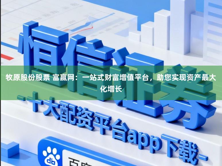牧原股份股票 富赢网:一站式财富增值平台,助您实现资产最大化增长