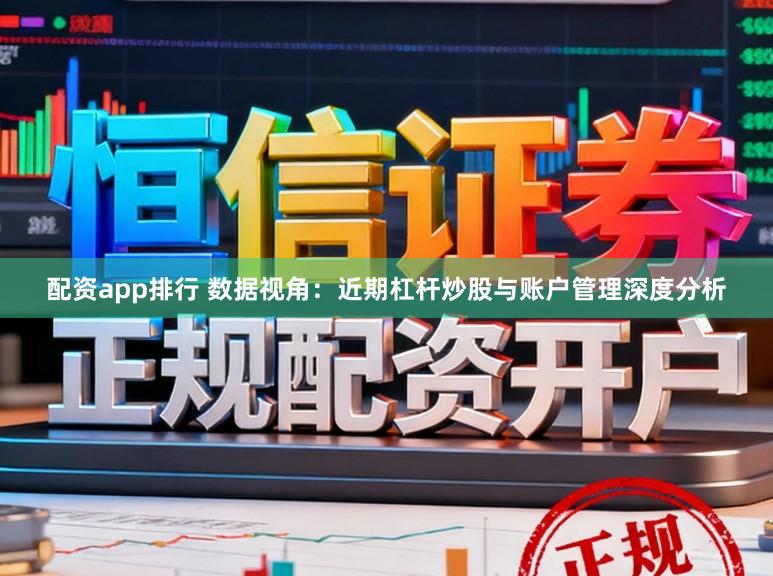 配资app排行 数据视角:近期杠杆炒股与账户管理深度分析