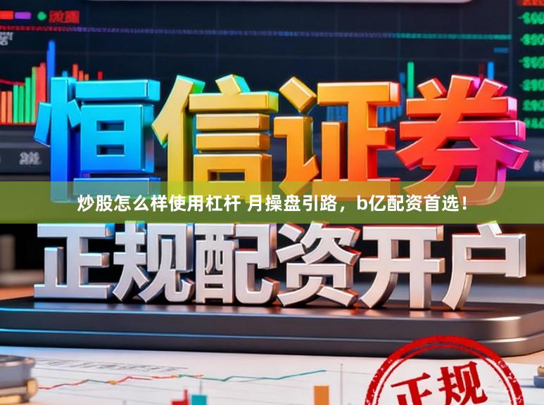 炒股怎么样使用杠杆 月操盘引路，b亿配资首选！