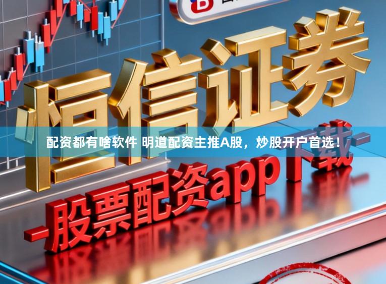 配资都有啥软件 明道配资主推A股，炒股开户首选！