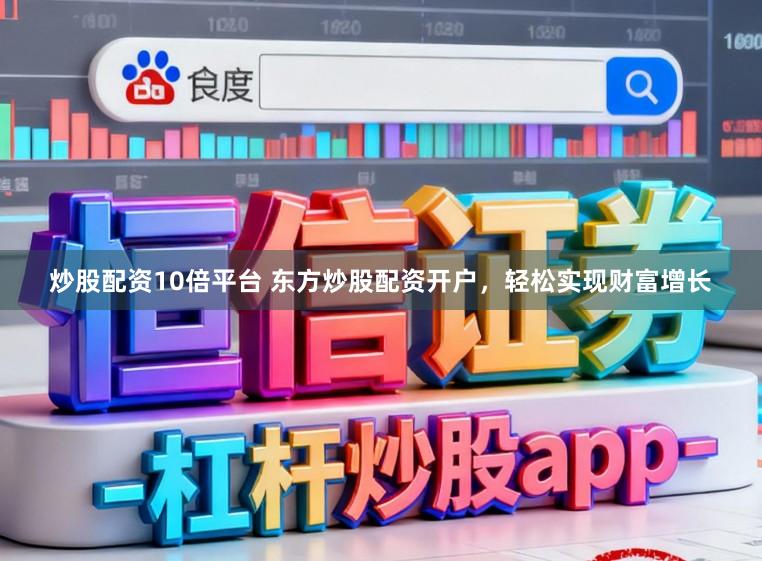 炒股配资10倍平台 东方炒股配资开户,轻松实现财富增长