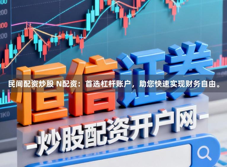 民间配资炒股 N配资:首选杠杆账户,助您快速实现财务自由。