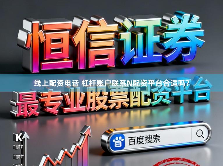 线上配资电话 杠杆账户联系N配资平台合适吗?