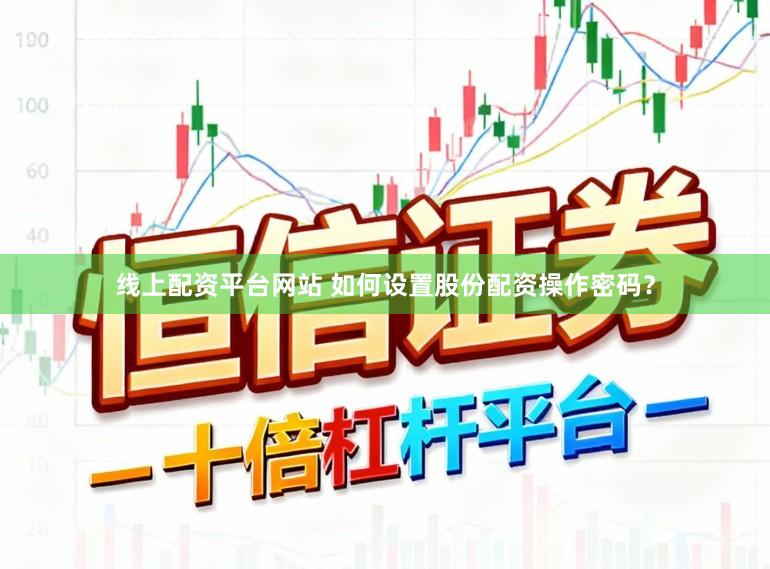 线上配资平台网站 如何设置股份配资操作密码？