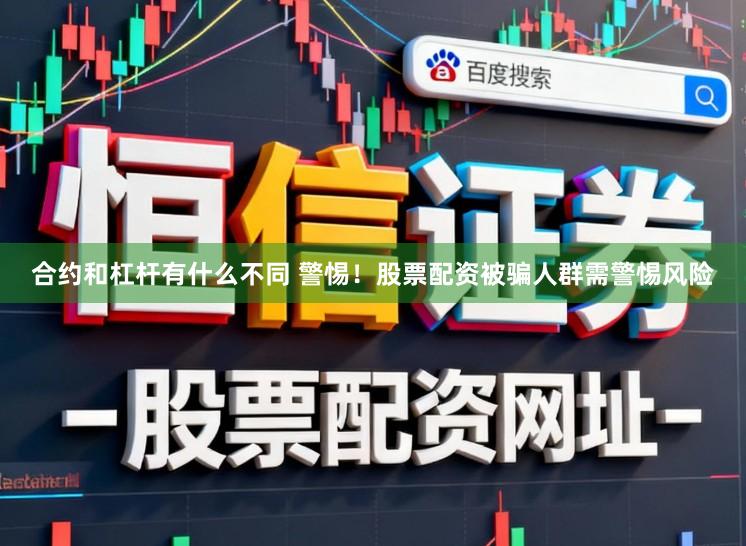 合约和杠杆有什么不同 警惕!股票配资被骗人群需警惕风险