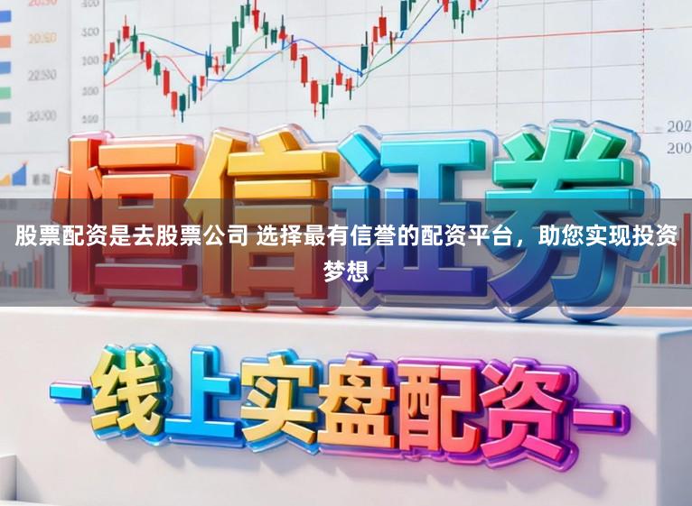 股票配资是去股票公司 选择最有信誉的配资平台，助您实现投资梦想