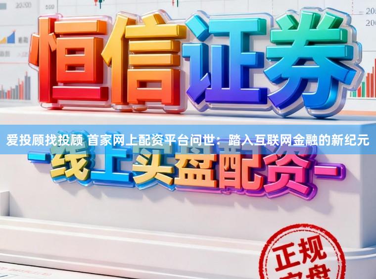 爱投顾找投顾 首家网上配资平台问世：踏入互联网金融的新纪元