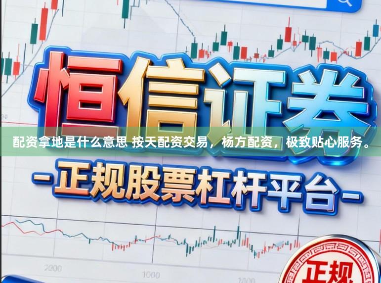 配资拿地是什么意思 按天配资交易,杨方配资,极致贴心服务。