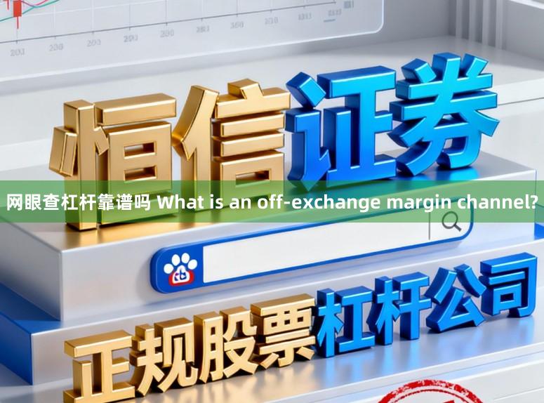 网眼查杠杆靠谱吗 What is an off-exchange margin channel?
