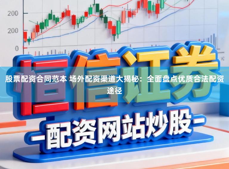 股票配资合同范本 场外配资渠道大揭秘：全面盘点优质合法配资途径