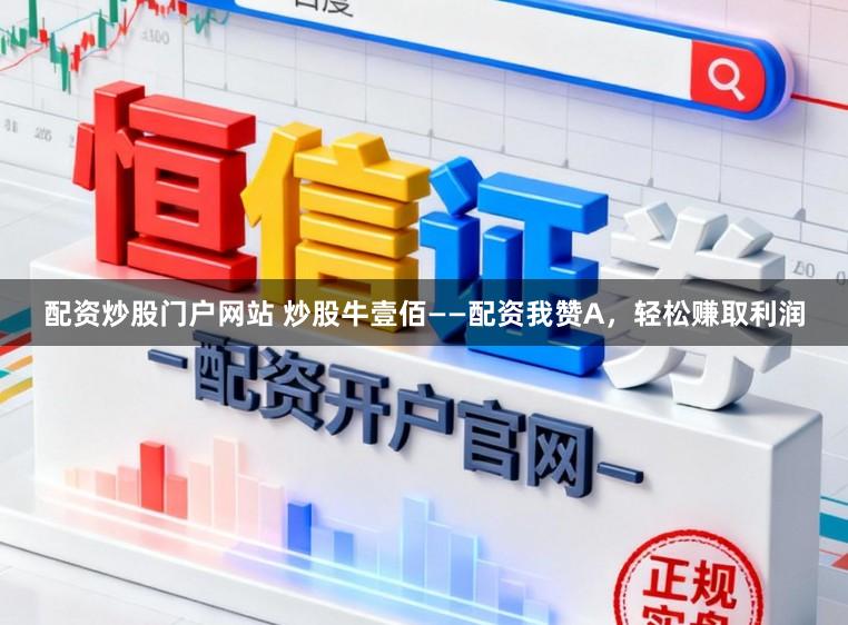 配资炒股门户网站 炒股牛壹佰——配资我赞A，轻松赚取利润