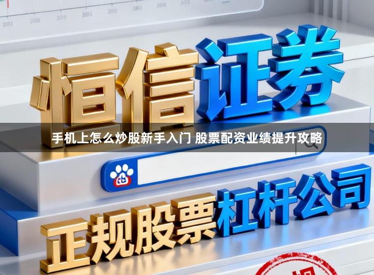手机上怎么炒股新手入门 股票配资业绩提升攻略