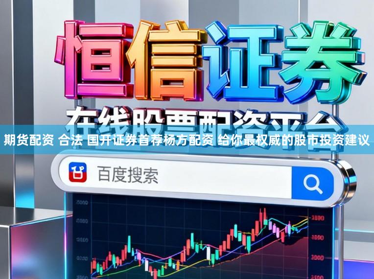 期货配资 合法 国开证券首荐杨方配资 给你最权威的股市投资建议
