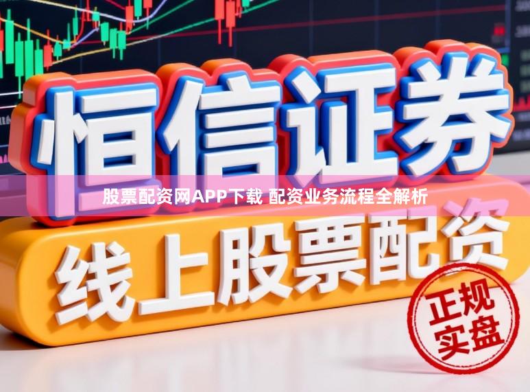 股票配资网APP下载 配资业务流程全解析