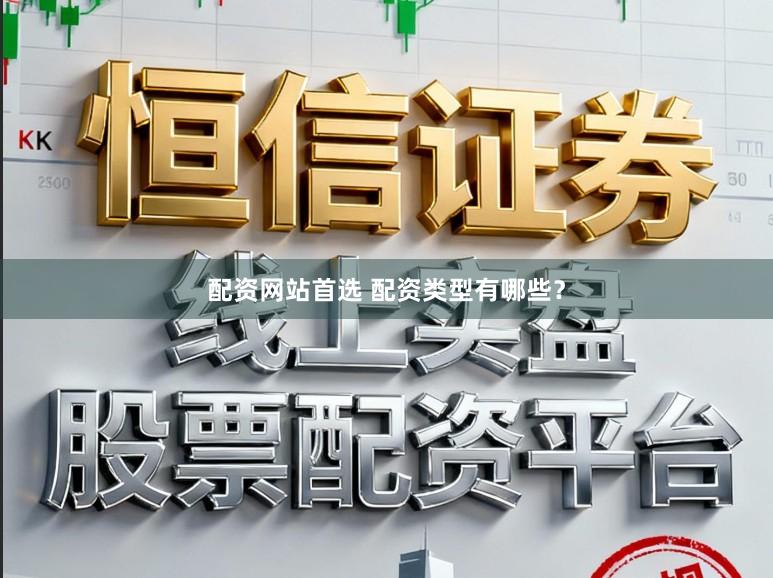 配资网站首选 配资类型有哪些？