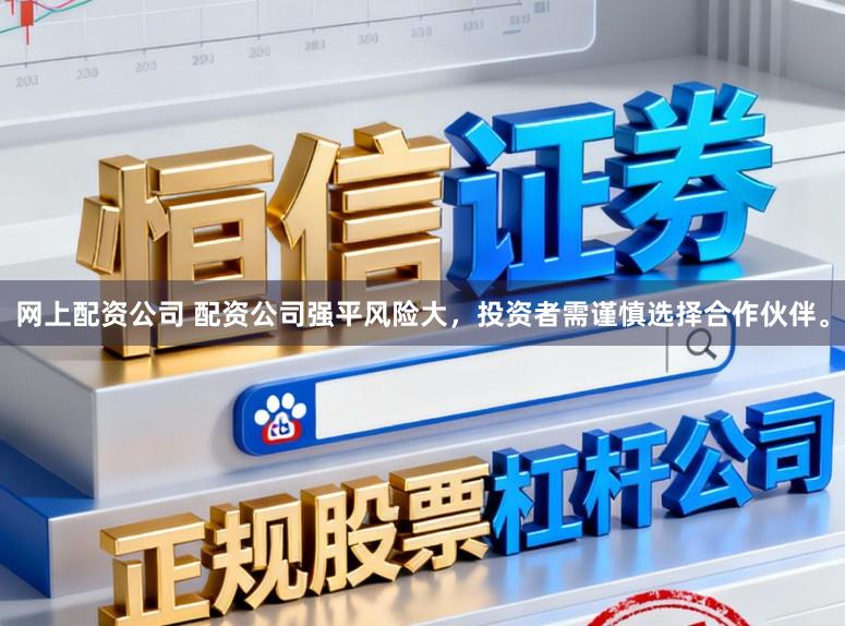 网上配资公司 配资公司强平风险大,投资者需谨慎选择合作伙伴。