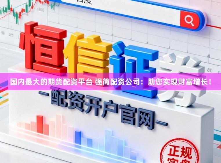 国内最大的期货配资平台 强简配资公司：助您实现财富增长！