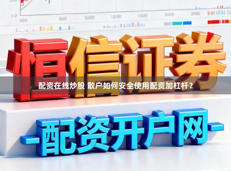 配资在线炒股 散户如何安全使用配资加杠杆？