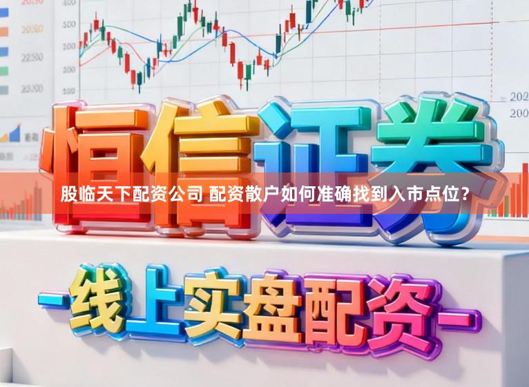 股临天下配资公司 配资散户如何准确找到入市点位?