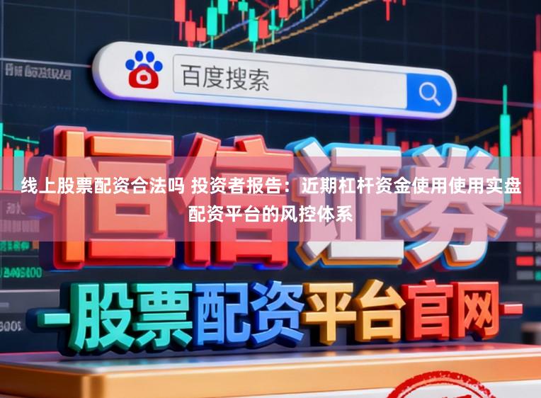 线上股票配资合法吗 投资者报告：近期杠杆资金使用使用实盘配资平台的风控体系