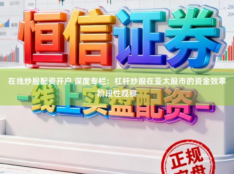在线炒股配资开户 深度专栏：杠杆炒股在亚太股市的资金效率阶段性观察