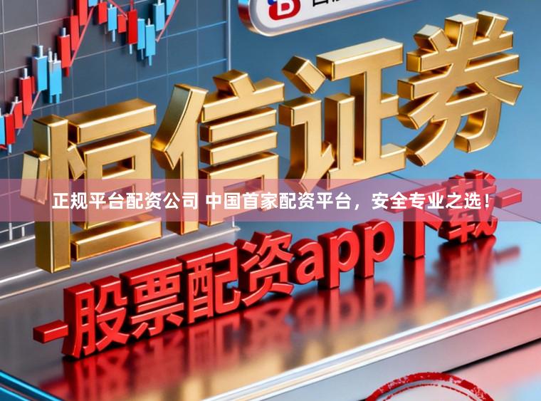 正规平台配资公司 中国首家配资平台，安全专业之选！